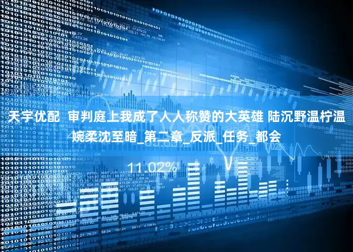 天宇优配  审判庭上我成了人人称赞的大英雄 陆沉野温柠温婉柔沈至暗_第二章_反派_任务_都会