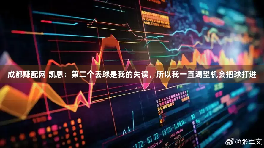 成都赚配网 凯恩：第二个丢球是我的失误，所以我一直渴望机会把球打进