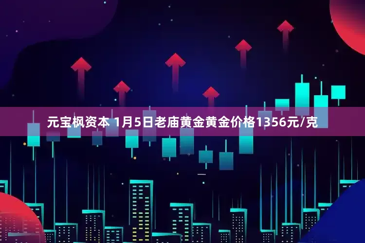 元宝枫资本 1月5日老庙黄金黄金价格1356元/克