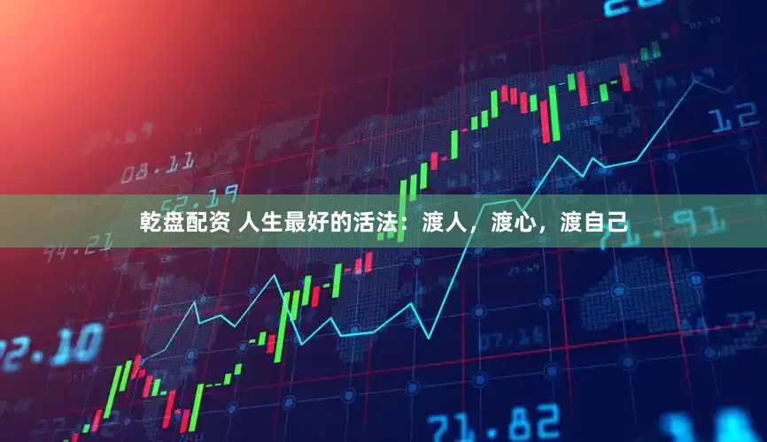 乾盘配资 人生最好的活法：渡人，渡心，渡自己