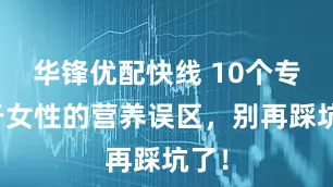 华锋优配快线 10个专属于女性的营养误区，别再踩坑了！