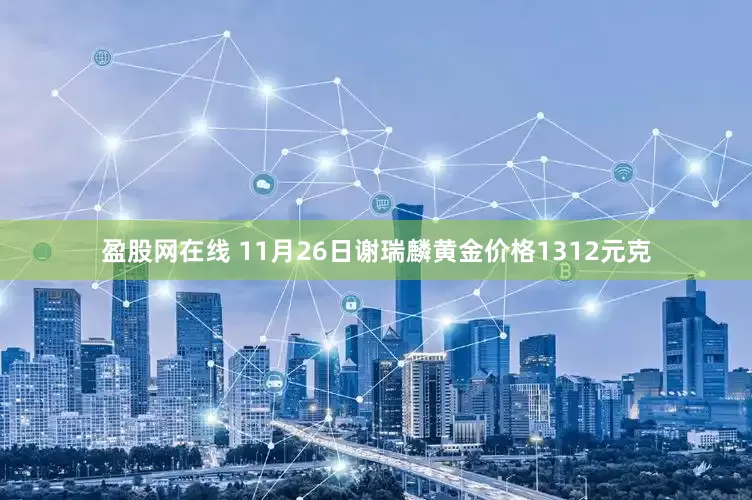 盈股网在线 11月26日谢瑞麟黄金价格1312元克