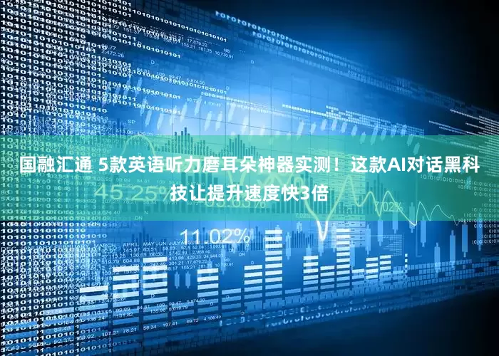 国融汇通 5款英语听力磨耳朵神器实测！这款AI对话黑科技让提升速度快3倍