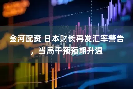 金河配资 日本财长再发汇率警告，当局干预预期升温
