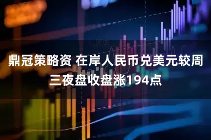 鼎冠策略资 在岸人民币兑美元较周三夜盘收盘涨194点