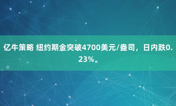 亿牛策略 纽约期金突破4700美元/盎司，日内跌0.23%。
